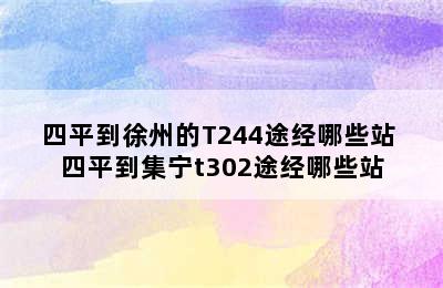 四平到徐州的T244途经哪些站 四平到集宁t302途经哪些站